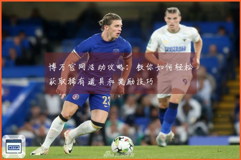 博万官网活动攻略：教你如何轻松获取稀有道具和奖励技巧