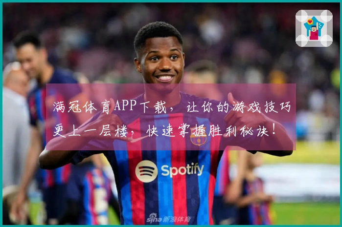 满冠体育APP下载，让你的游戏技巧更上一层楼，快速掌握胜利秘诀！