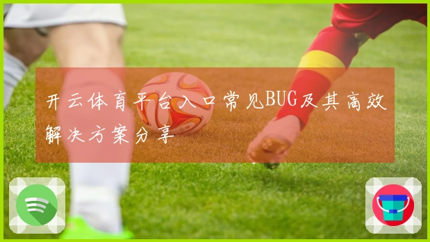 开云体育平台入口常见BUG及其高效解决方案分享