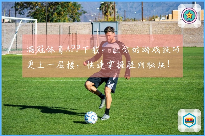 满冠体育APP下载，让你的游戏技巧更上一层楼，快速掌握胜利秘诀！