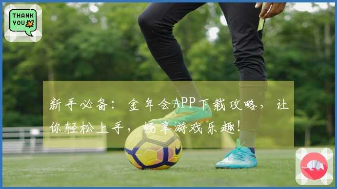 新手必备：金年会APP下载攻略，让你轻松上手，畅享游戏乐趣！