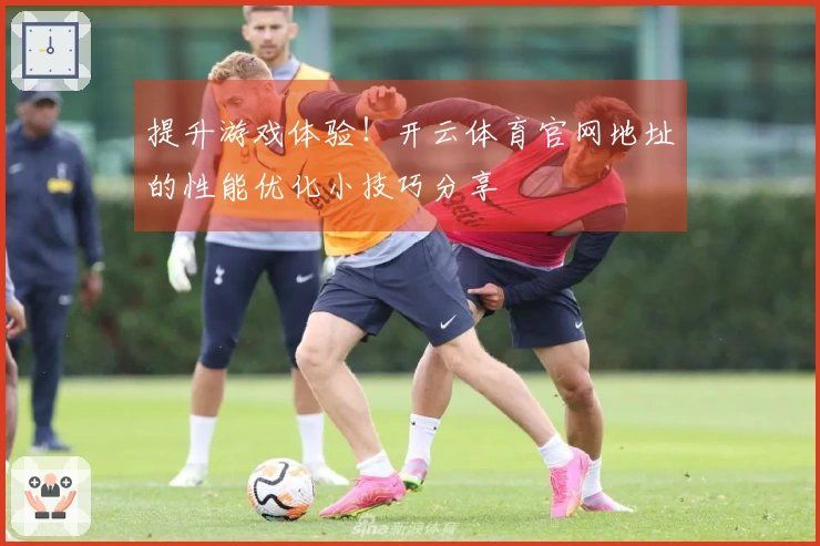 提升游戏体验！开云体育官网地址的性能优化小技巧分享