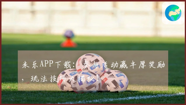 米乐APP下载：参与活动赢丰厚奖励，玩法技巧大揭秘！