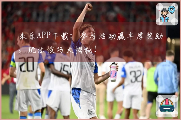 米乐APP下载：参与活动赢丰厚奖励，玩法技巧大揭秘！