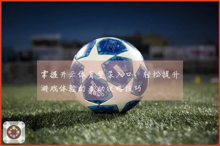 掌握开云体育登录入口，轻松提升游戏体验的活动攻略技巧